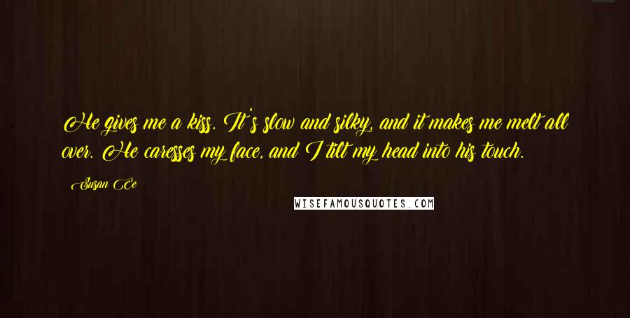 Susan Ee Quotes: He gives me a kiss. It's slow and silky, and it makes me melt all over. He caresses my face, and I tilt my head into his touch.