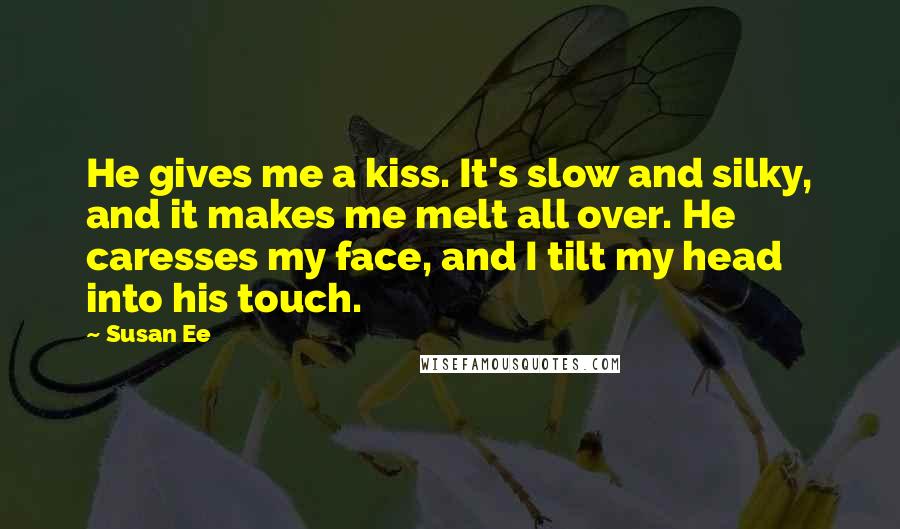 Susan Ee Quotes: He gives me a kiss. It's slow and silky, and it makes me melt all over. He caresses my face, and I tilt my head into his touch.