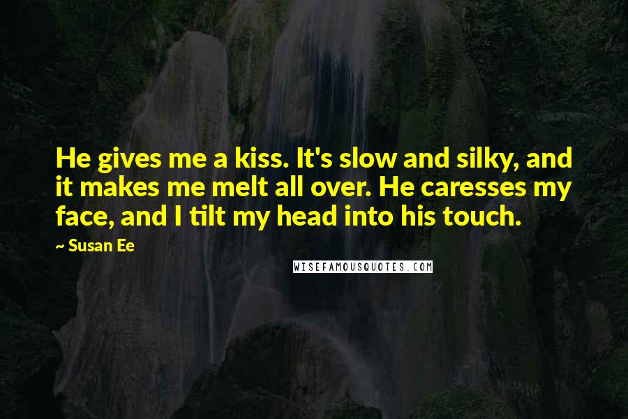 Susan Ee Quotes: He gives me a kiss. It's slow and silky, and it makes me melt all over. He caresses my face, and I tilt my head into his touch.