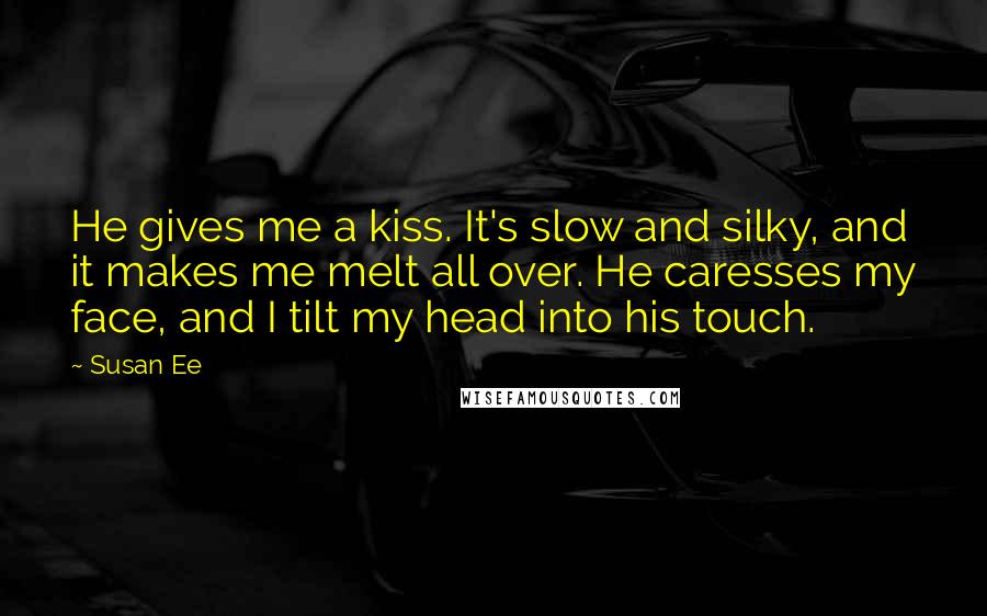 Susan Ee Quotes: He gives me a kiss. It's slow and silky, and it makes me melt all over. He caresses my face, and I tilt my head into his touch.