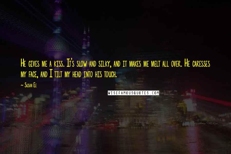 Susan Ee Quotes: He gives me a kiss. It's slow and silky, and it makes me melt all over. He caresses my face, and I tilt my head into his touch.