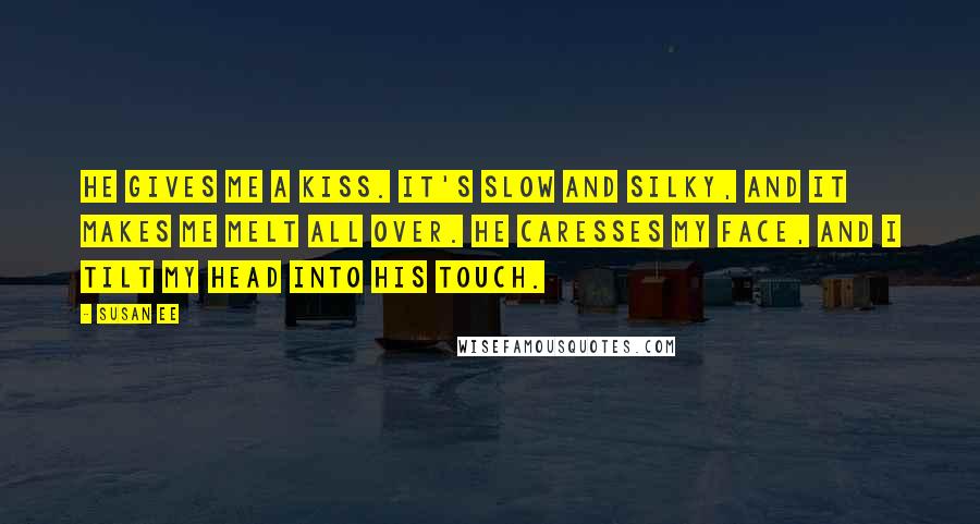 Susan Ee Quotes: He gives me a kiss. It's slow and silky, and it makes me melt all over. He caresses my face, and I tilt my head into his touch.