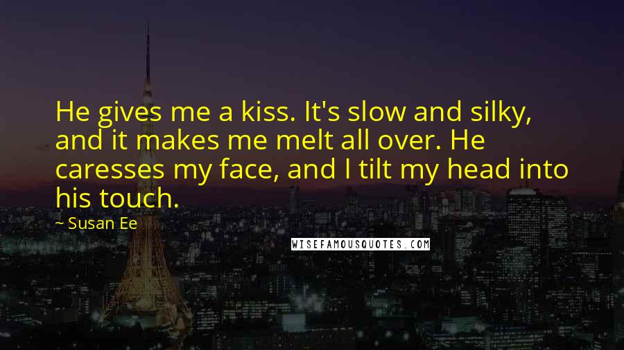 Susan Ee Quotes: He gives me a kiss. It's slow and silky, and it makes me melt all over. He caresses my face, and I tilt my head into his touch.