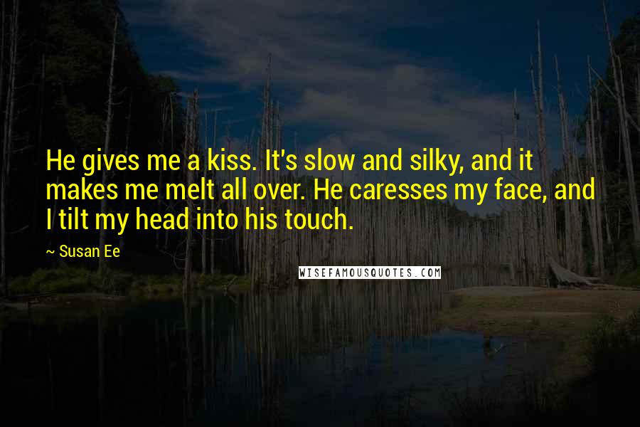 Susan Ee Quotes: He gives me a kiss. It's slow and silky, and it makes me melt all over. He caresses my face, and I tilt my head into his touch.