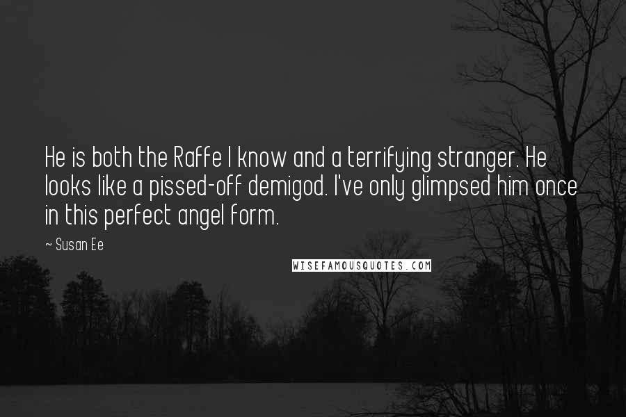 Susan Ee Quotes: He is both the Raffe I know and a terrifying stranger. He looks like a pissed-off demigod. I've only glimpsed him once in this perfect angel form.