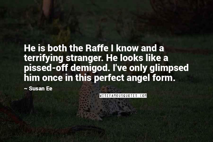 Susan Ee Quotes: He is both the Raffe I know and a terrifying stranger. He looks like a pissed-off demigod. I've only glimpsed him once in this perfect angel form.