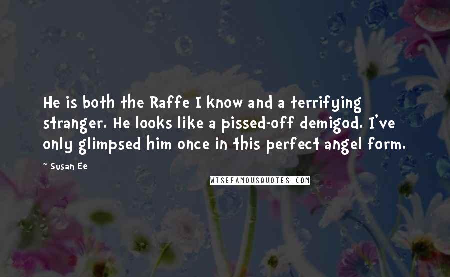 Susan Ee Quotes: He is both the Raffe I know and a terrifying stranger. He looks like a pissed-off demigod. I've only glimpsed him once in this perfect angel form.