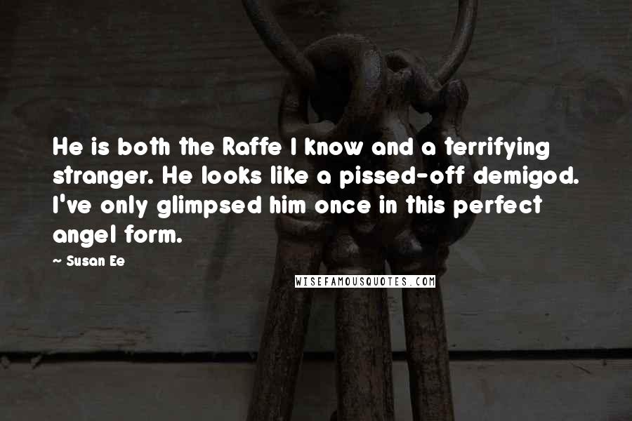 Susan Ee Quotes: He is both the Raffe I know and a terrifying stranger. He looks like a pissed-off demigod. I've only glimpsed him once in this perfect angel form.