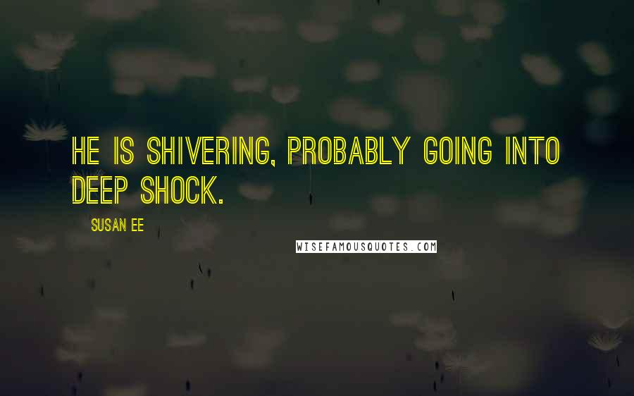 Susan Ee Quotes: He is shivering, probably going into deep shock.
