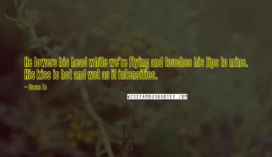 Susan Ee Quotes: He lowers his head while we're flying and touches his lips to mine. His kiss is hot and wet as it intensifies.