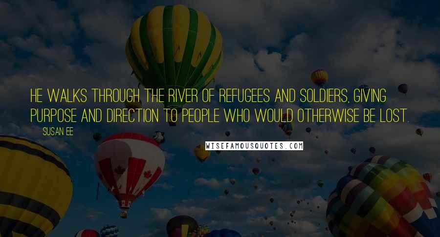 Susan Ee Quotes: He walks through the river of refugees and soldiers, giving purpose and direction to people who would otherwise be lost.