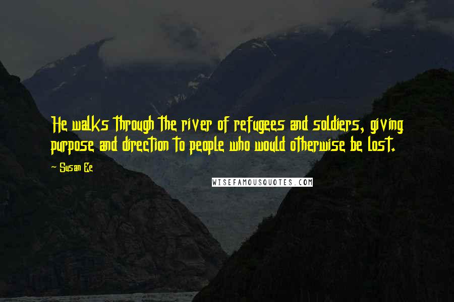 Susan Ee Quotes: He walks through the river of refugees and soldiers, giving purpose and direction to people who would otherwise be lost.