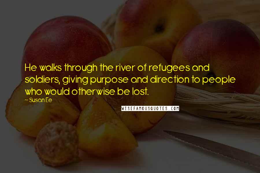 Susan Ee Quotes: He walks through the river of refugees and soldiers, giving purpose and direction to people who would otherwise be lost.