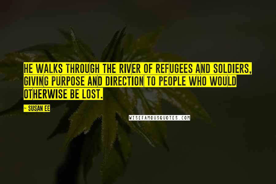 Susan Ee Quotes: He walks through the river of refugees and soldiers, giving purpose and direction to people who would otherwise be lost.