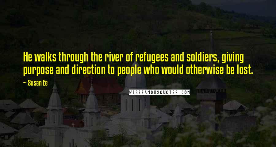 Susan Ee Quotes: He walks through the river of refugees and soldiers, giving purpose and direction to people who would otherwise be lost.