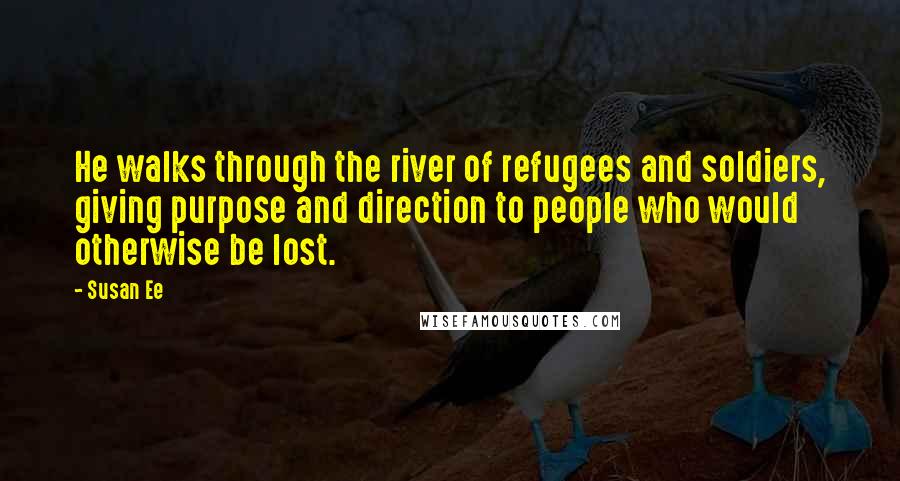 Susan Ee Quotes: He walks through the river of refugees and soldiers, giving purpose and direction to people who would otherwise be lost.