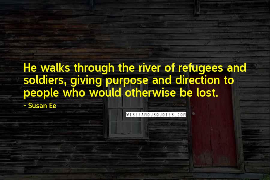 Susan Ee Quotes: He walks through the river of refugees and soldiers, giving purpose and direction to people who would otherwise be lost.
