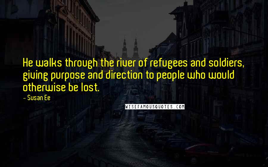 Susan Ee Quotes: He walks through the river of refugees and soldiers, giving purpose and direction to people who would otherwise be lost.