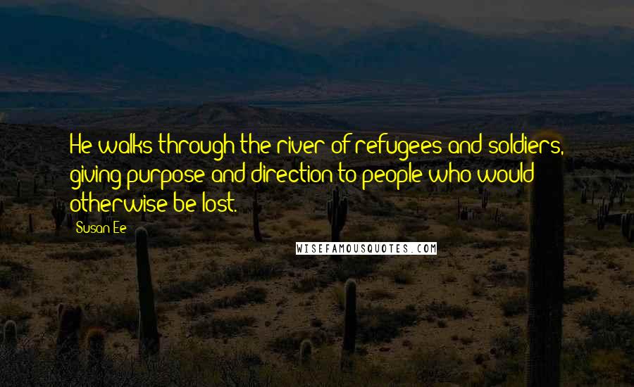 Susan Ee Quotes: He walks through the river of refugees and soldiers, giving purpose and direction to people who would otherwise be lost.