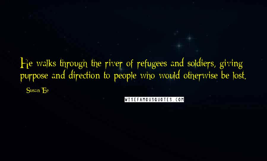 Susan Ee Quotes: He walks through the river of refugees and soldiers, giving purpose and direction to people who would otherwise be lost.