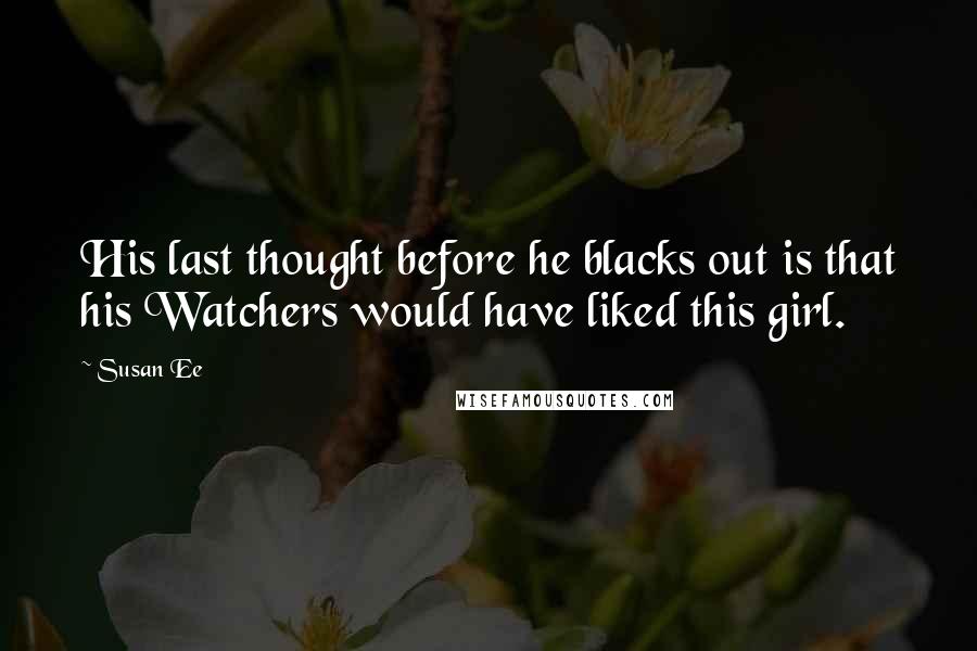 Susan Ee Quotes: His last thought before he blacks out is that his Watchers would have liked this girl.
