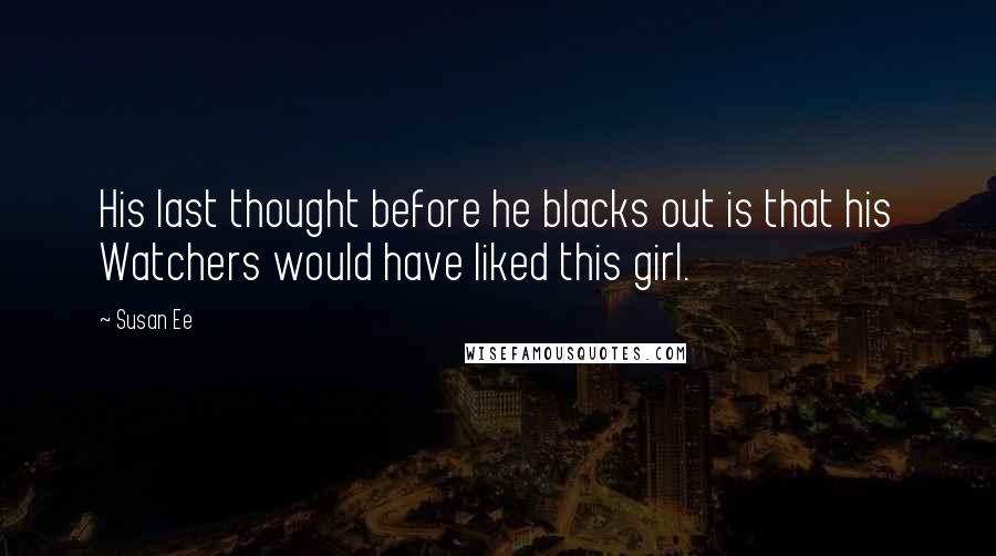 Susan Ee Quotes: His last thought before he blacks out is that his Watchers would have liked this girl.