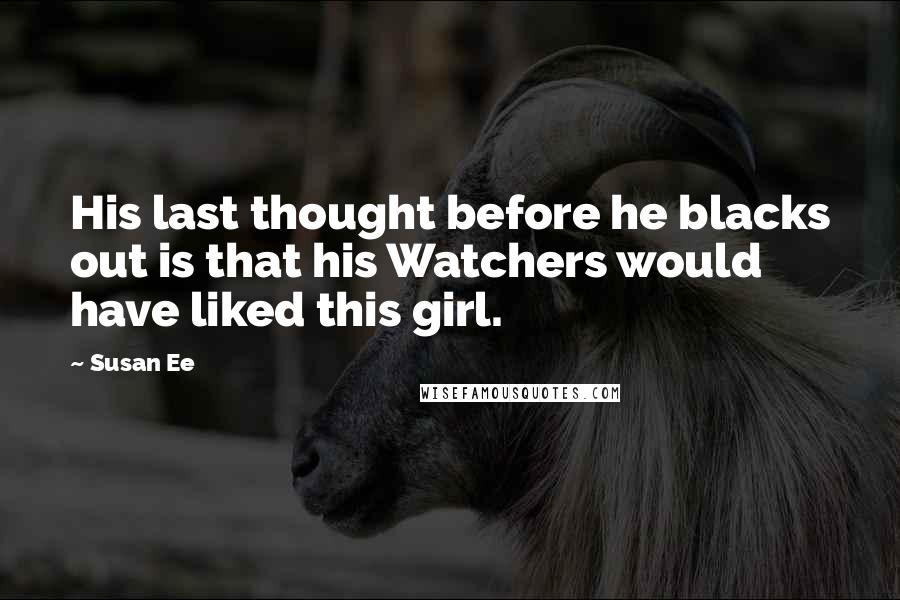 Susan Ee Quotes: His last thought before he blacks out is that his Watchers would have liked this girl.