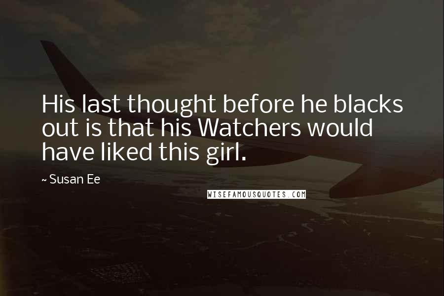 Susan Ee Quotes: His last thought before he blacks out is that his Watchers would have liked this girl.