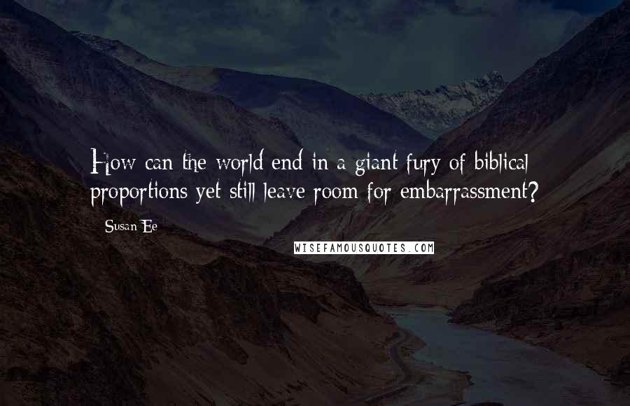 Susan Ee Quotes: How can the world end in a giant fury of biblical proportions yet still leave room for embarrassment?