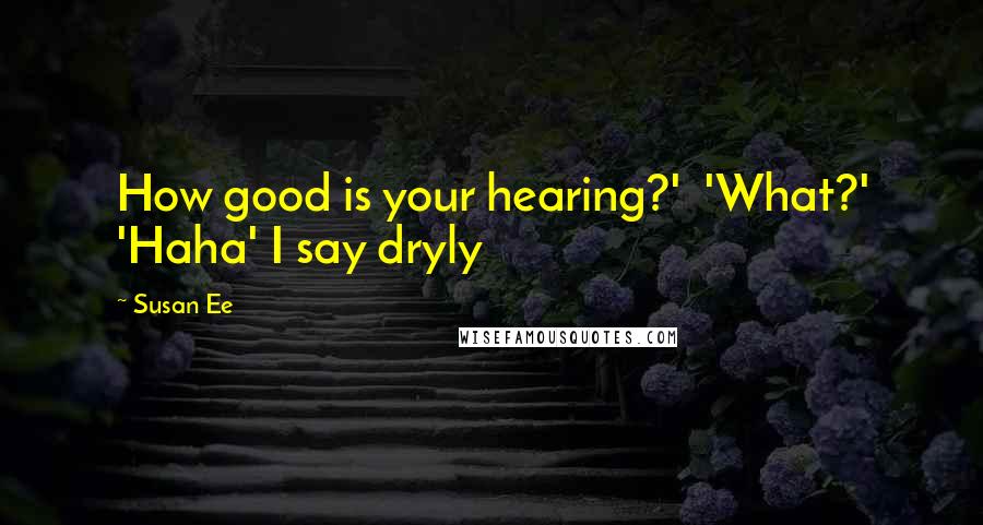 Susan Ee Quotes: How good is your hearing?'  'What?' 'Haha' I say dryly
