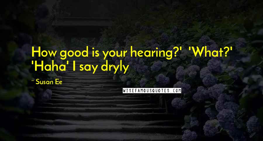 Susan Ee Quotes: How good is your hearing?' 'What?' 'Haha' I say dryly