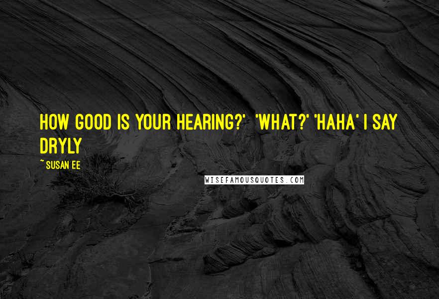 Susan Ee Quotes: How good is your hearing?' 'What?' 'Haha' I say dryly