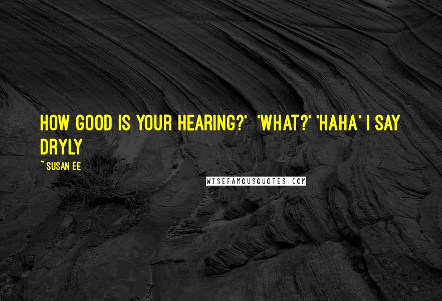 Susan Ee Quotes: How good is your hearing?'  'What?' 'Haha' I say dryly