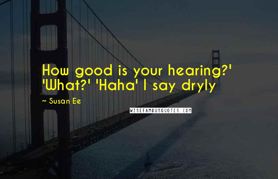 Susan Ee Quotes: How good is your hearing?'  'What?' 'Haha' I say dryly