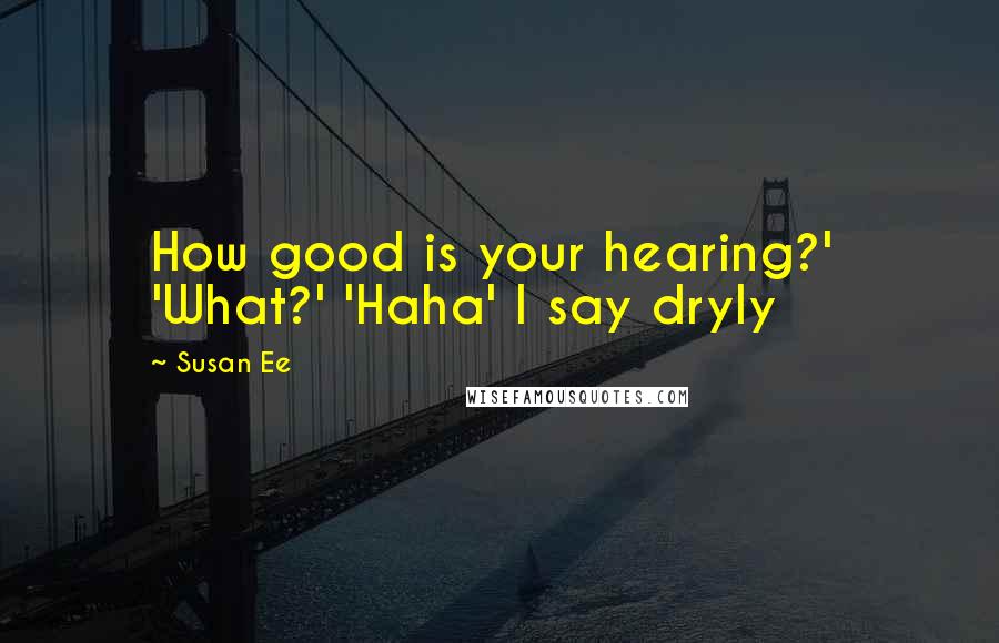 Susan Ee Quotes: How good is your hearing?' 'What?' 'Haha' I say dryly