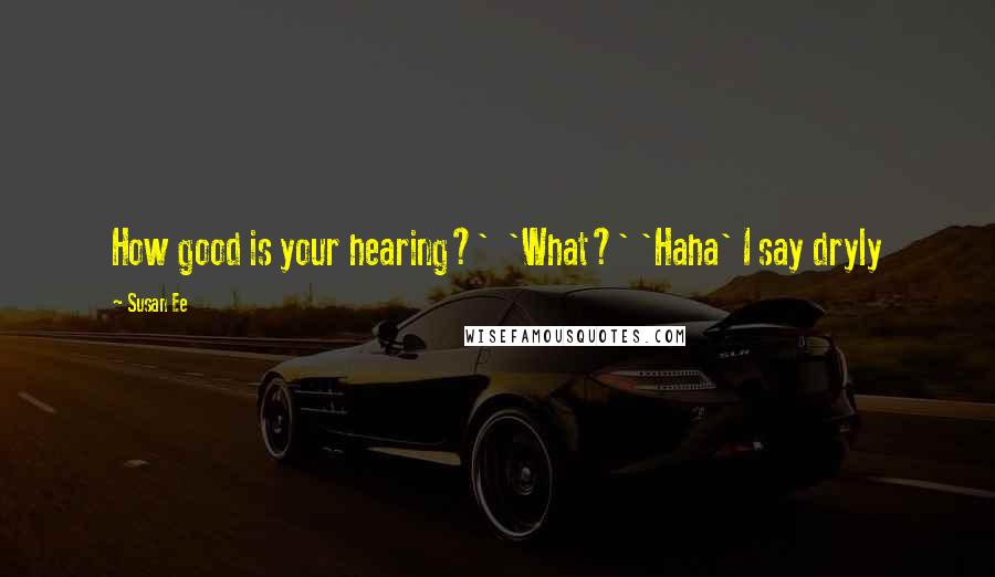 Susan Ee Quotes: How good is your hearing?' 'What?' 'Haha' I say dryly