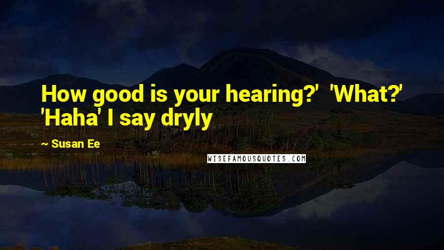 Susan Ee Quotes: How good is your hearing?' 'What?' 'Haha' I say dryly