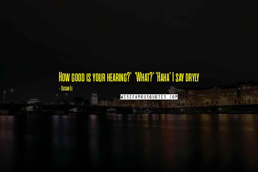 Susan Ee Quotes: How good is your hearing?' 'What?' 'Haha' I say dryly