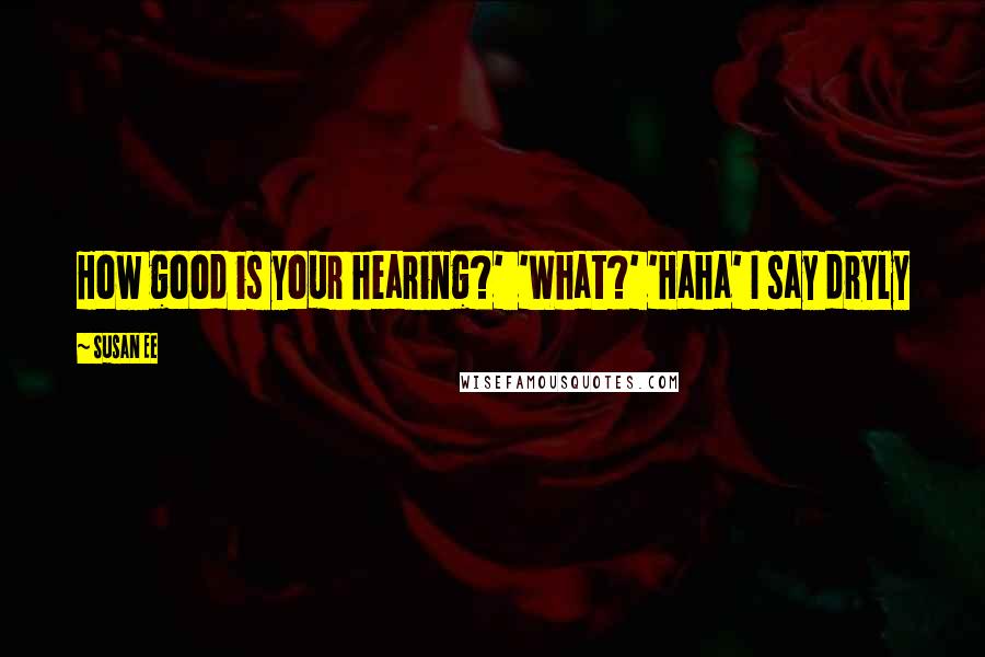 Susan Ee Quotes: How good is your hearing?' 'What?' 'Haha' I say dryly