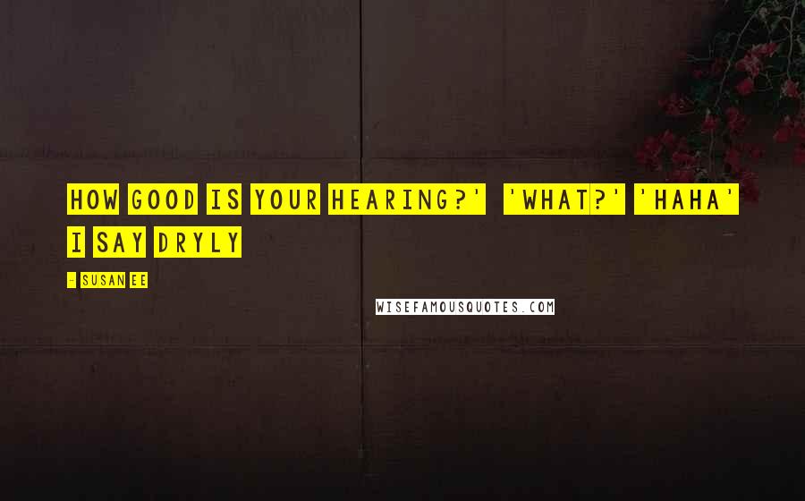Susan Ee Quotes: How good is your hearing?' 'What?' 'Haha' I say dryly