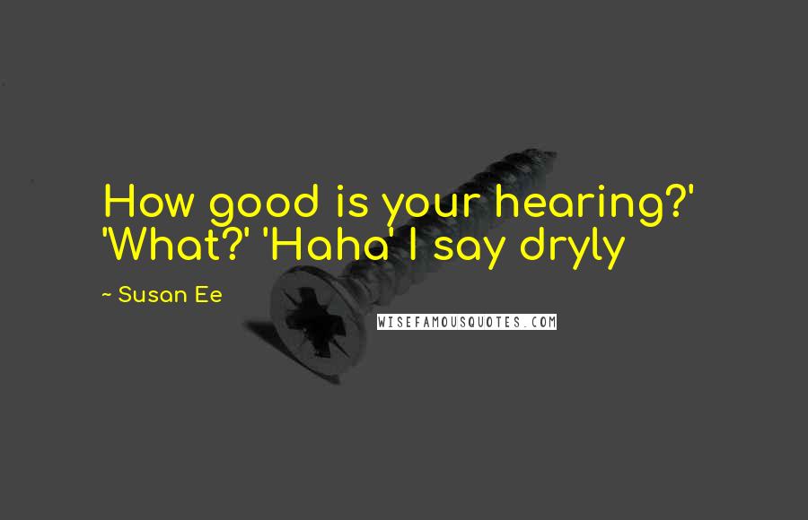 Susan Ee Quotes: How good is your hearing?' 'What?' 'Haha' I say dryly