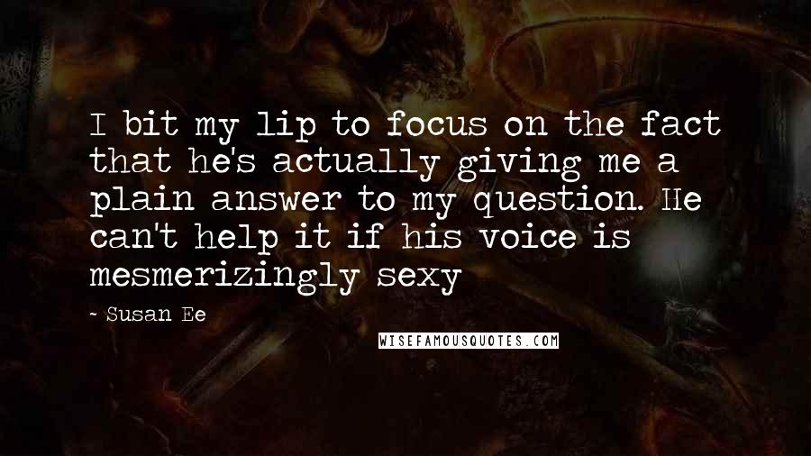 Susan Ee Quotes: I bit my lip to focus on the fact that he's actually giving me a plain answer to my question. He can't help it if his voice is mesmerizingly sexy
