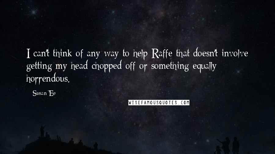 Susan Ee Quotes: I can't think of any way to help Raffe that doesn't involve getting my head chopped off or something equally horrendous.