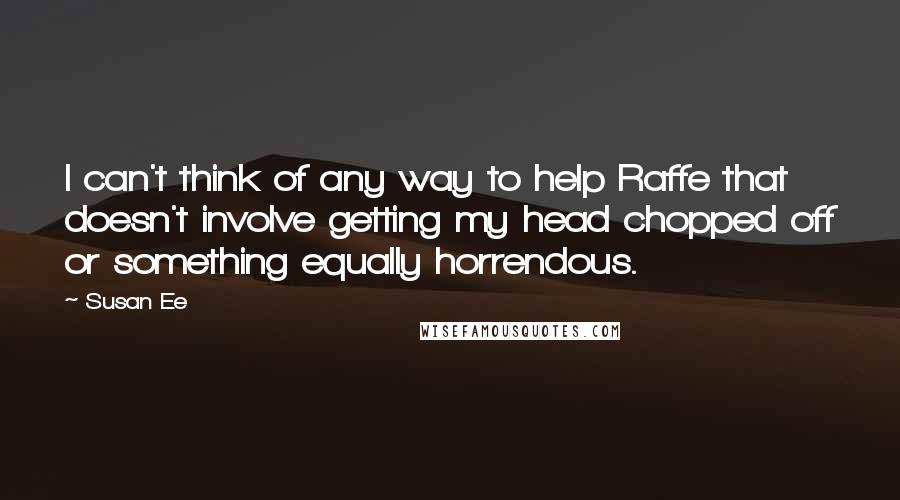 Susan Ee Quotes: I can't think of any way to help Raffe that doesn't involve getting my head chopped off or something equally horrendous.