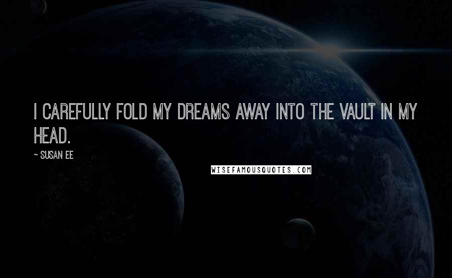 Susan Ee Quotes: I carefully fold my dreams away into the vault in my head.