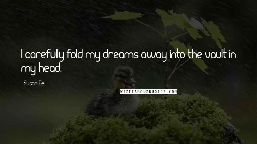 Susan Ee Quotes: I carefully fold my dreams away into the vault in my head.