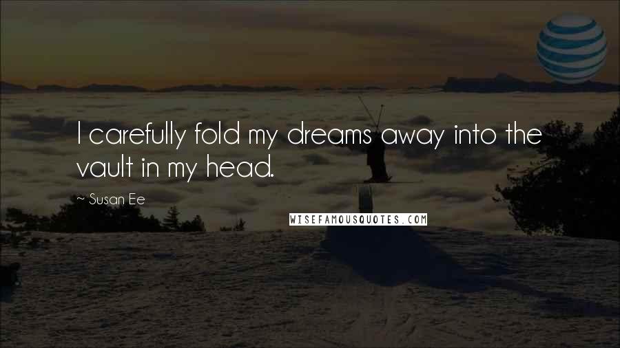 Susan Ee Quotes: I carefully fold my dreams away into the vault in my head.