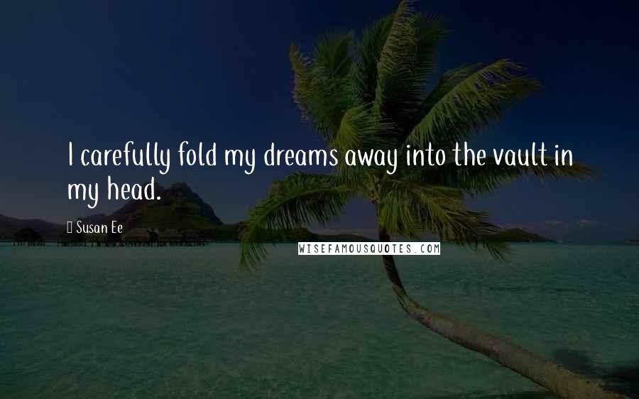 Susan Ee Quotes: I carefully fold my dreams away into the vault in my head.