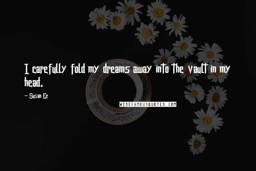 Susan Ee Quotes: I carefully fold my dreams away into the vault in my head.