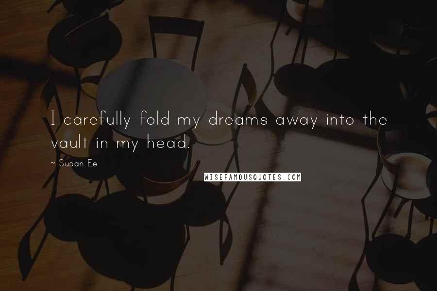 Susan Ee Quotes: I carefully fold my dreams away into the vault in my head.